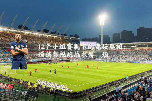 12个小组赛制下的竞技真相：一场被忽视的战术博弈场
