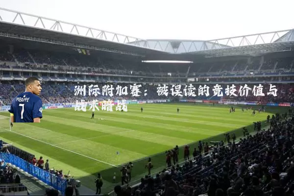 洲际附加赛:被误读的竞技价值与战术暗战