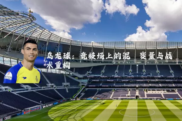 乌龙球：竞技场上的混沌变量与战术重构
