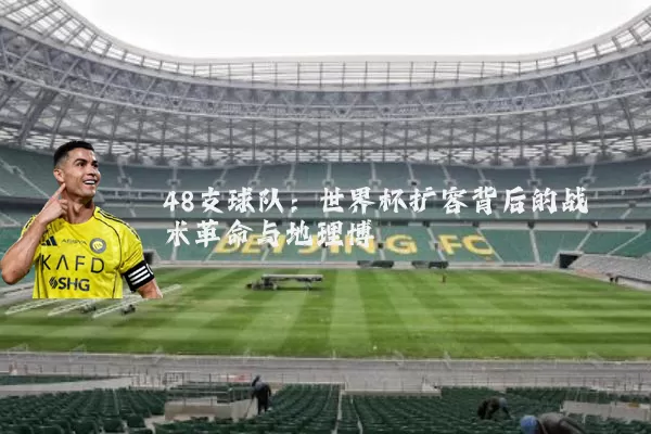 48支球队：世界杯扩容背后的战术革命与地理博弈