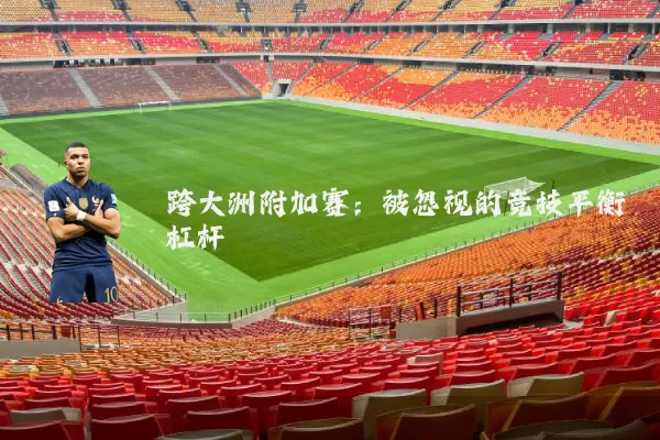 跨大洲附加赛:被忽视的竞技平衡杠杆