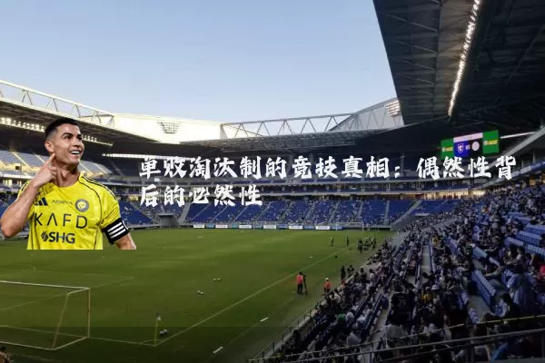 单败淘汰制的竞技真相：偶然性背后的必然性
