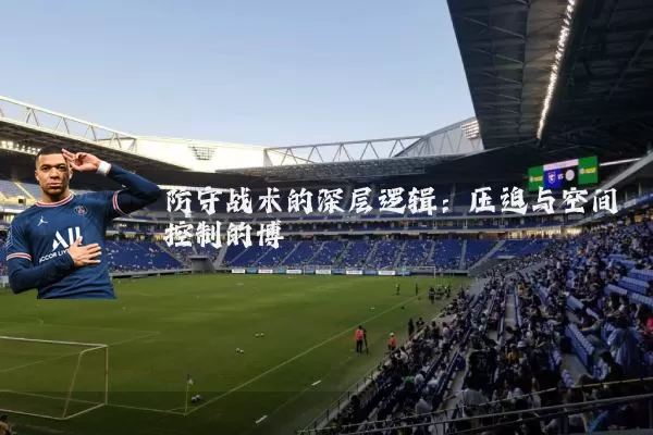 防守战术的深层逻辑：压迫与空间控制的博弈