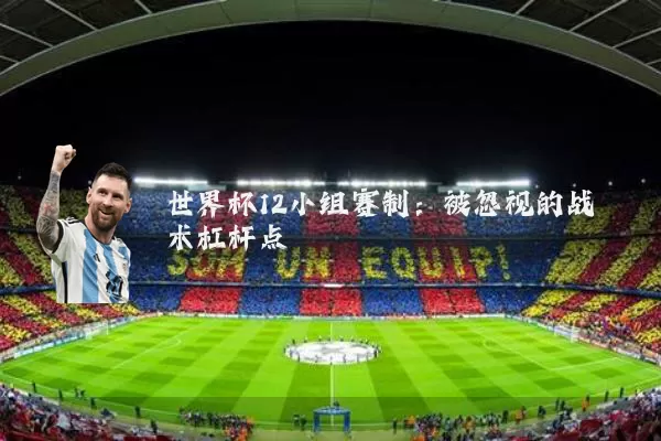世界杯12小组赛制：被忽视的战术杠杆点