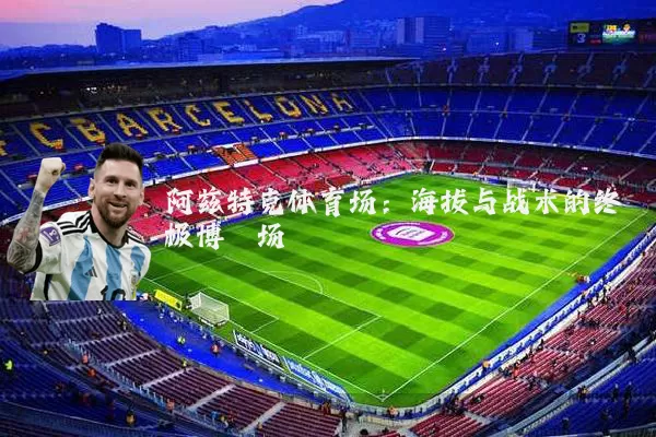 阿兹特克体育场：海拔与战术的终极博弈场