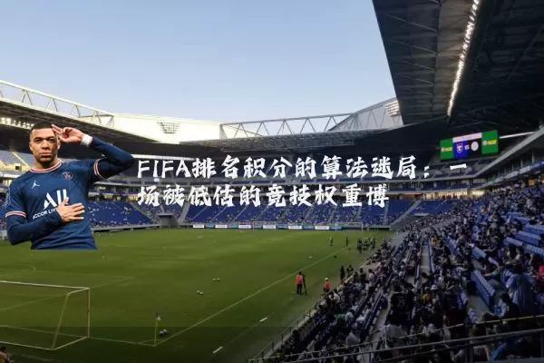 FIFA排名积分的算法迷局：一场被低估的竞技权重博弈